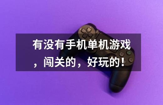 有没有手机单机游戏,闯关的,好玩的!-第1张-游戏信息-龙启网