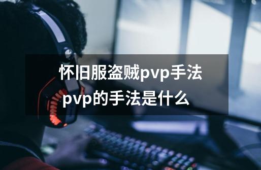 怀旧服盗贼pvp手法 pvp的手法是什么-第1张-游戏信息-龙启网