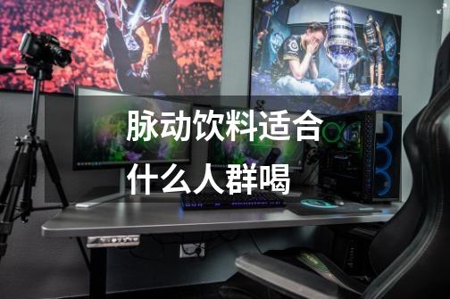 脉动饮料适合什么人群喝-第1张-游戏信息-龙启网