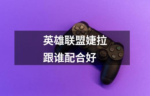 英雄联盟婕拉跟谁配合好-第1张-游戏信息-龙启网