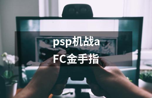 psp机战aFC金手指-第1张-游戏信息-龙启网
