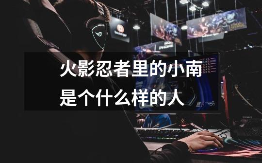 火影忍者里的小南是个什么样的人-第1张-游戏信息-龙启网
