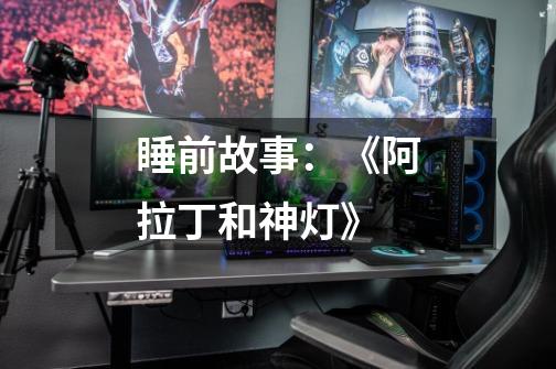 睡前故事:《阿拉丁和神灯》-第1张-游戏信息-龙启网