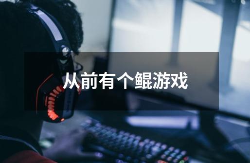 从前有个鲲游戏-第1张-游戏信息-龙启网