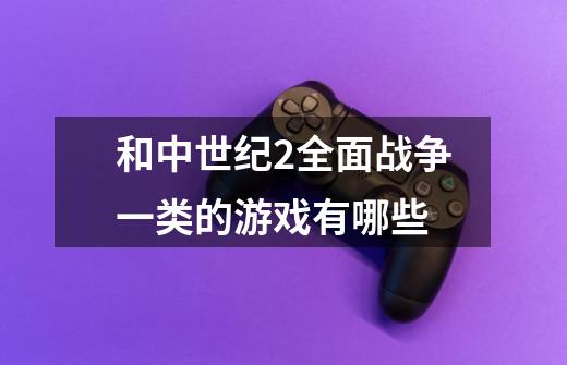 和中世纪2全面战争一类的游戏有哪些-第1张-游戏信息-龙启网