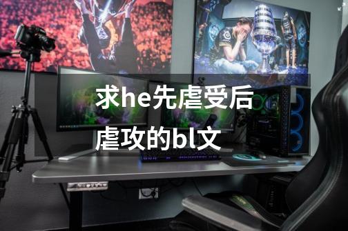 求he先虐受后虐攻的bl文-第1张-游戏信息-龙启网