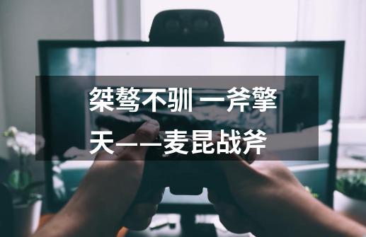 桀骜不驯 一斧擎天——麦昆战斧-第1张-游戏信息-龙启网