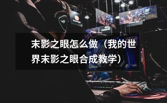 末影之眼怎么做(我的世界末影之眼合成教学)-第1张-游戏信息-龙启网