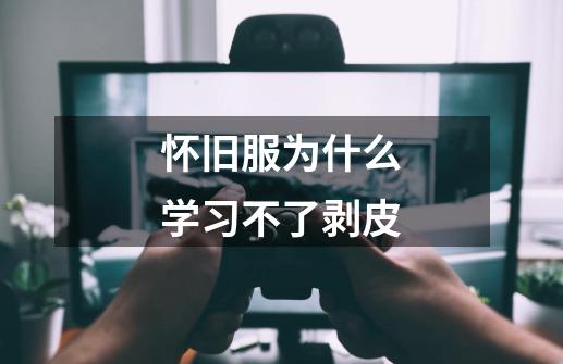 怀旧服为什么学习不了剥皮-第1张-游戏信息-龙启网