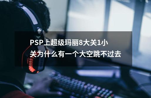 PSP上超级玛丽8大关1小关为什么有一个大空跳不过去-第1张-游戏信息-龙启网