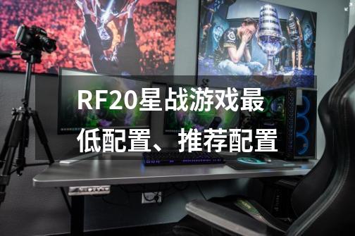 RF2.0星战游戏最低配置、推荐配置-第1张-游戏信息-龙启网