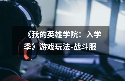 《我的英雄学院:入学季》游戏玩法-战斗服-第1张-游戏信息-龙启网