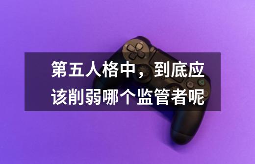 第五人格中,到底应该削弱哪个监管者呢-第1张-游戏信息-龙启网