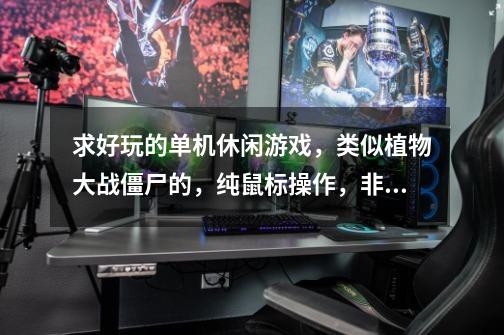 求好玩的单机休闲游戏,类似植物大战僵尸的,纯鼠标操作,非3D。我妈玩,拒绝角色扮演等较为复杂的。3Q-第1张-游戏信息-龙启网