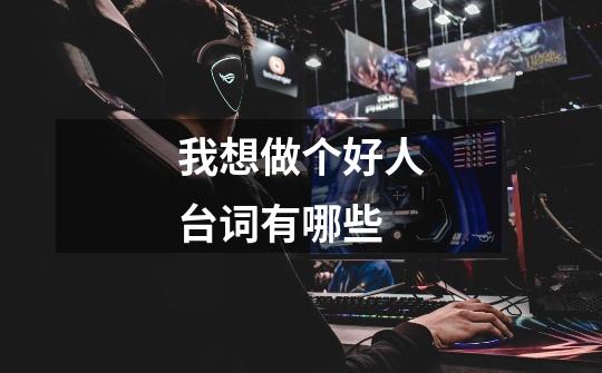 我想做个好人台词有哪些-第1张-游戏信息-龙启网
