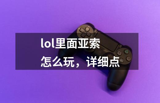 lol里面亚索怎么玩,详细点-第1张-游戏信息-龙启网