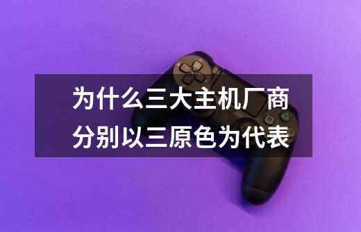 为什么三大主机厂商分别以三原色为代表-第1张-游戏信息-龙启网