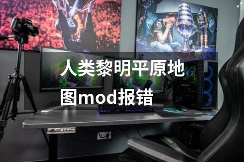 人类黎明平原地图mod报错-第1张-游戏信息-龙启网