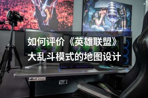 如何评价《英雄联盟》大乱斗模式的地图设计-第1张-游戏信息-龙启网