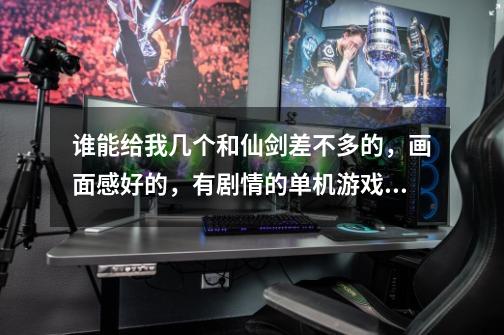 谁能给我几个和仙剑差不多的,画面感好的,有剧情的单机游戏昂~~~-第1张-游戏信息-龙启网