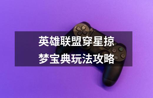 英雄联盟穿星掠梦宝典玩法攻略-第1张-游戏信息-龙启网