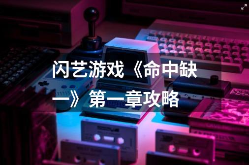 闪艺游戏《命中缺一》第一章攻略-第1张-游戏信息-龙启网