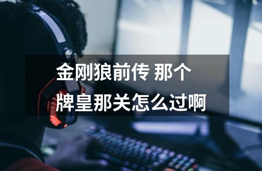 金刚狼前传 那个牌皇那关怎么过啊-第1张-游戏信息-龙启网