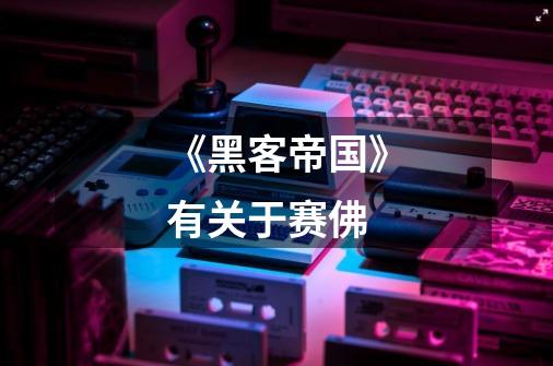 《黑客帝国》有关于赛佛-第1张-游戏信息-龙启网