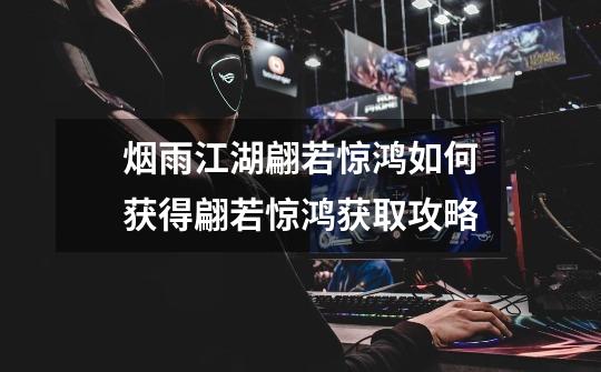 烟雨江湖翩若惊鸿如何获得翩若惊鸿获取攻略-第1张-游戏信息-龙启网