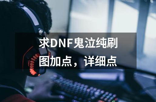 求DNF鬼泣纯刷图加点,详细点-第1张-游戏信息-龙启网