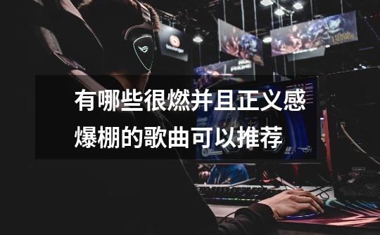 有哪些很燃并且正义感爆棚的歌曲可以推荐-第1张-游戏信息-龙启网