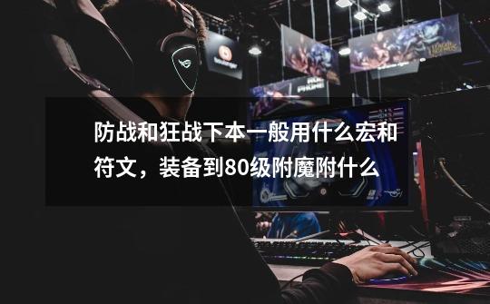 防战和狂战下本一般用什么宏和符文,装备到80级附魔附什么-第1张-游戏信息-龙启网