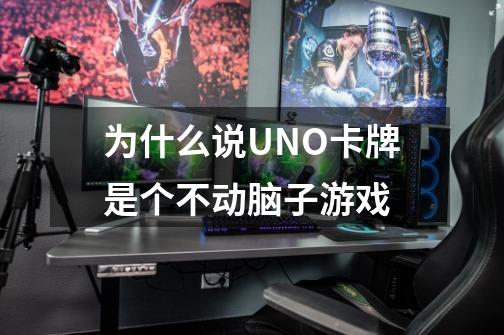 为什么说UNO卡牌是个不动脑子游戏-第1张-游戏信息-龙启网