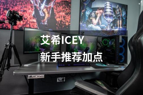 艾希ICEY新手推荐加点-第1张-游戏信息-龙启网