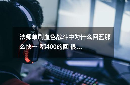 法师单刷血色战斗中为什么回蓝那么快~~ 都400+的回 很是迷惑-第1张-游戏信息-龙启网