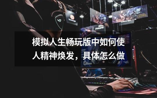模拟人生畅玩版中如何使人精神焕发，具体怎么做-第1张-游戏信息-龙启网