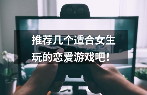 推荐几个适合女生玩的恋爱游戏吧!-第1张-游戏信息-龙启网