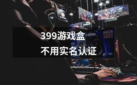 399游戏盒不用实名认证-第1张-游戏信息-龙启网