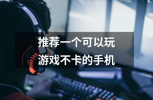 推荐一个可以玩游戏不卡的手机-第1张-游戏信息-龙启网