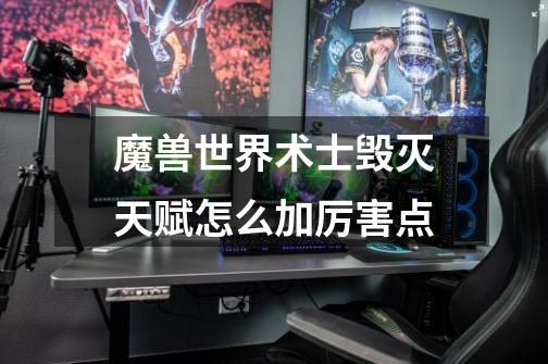 魔兽世界术士毁灭天赋怎么加厉害点-第1张-游戏信息-龙启网