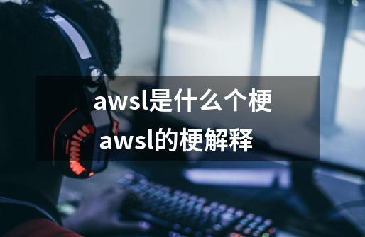 awsl是什么个梗 awsl的梗解释-第1张-游戏信息-龙启网