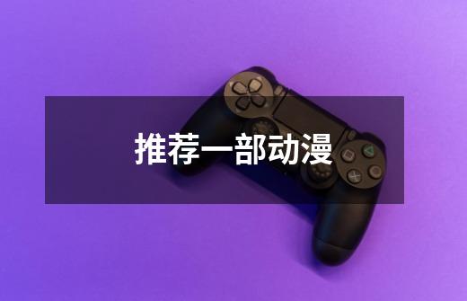 推荐一部动漫-第1张-游戏信息-龙启网