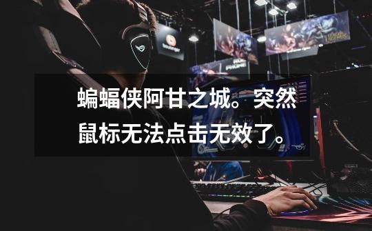 蝙蝠侠阿甘之城。突然鼠标无法点击无效了。-第1张-游戏信息-龙启网