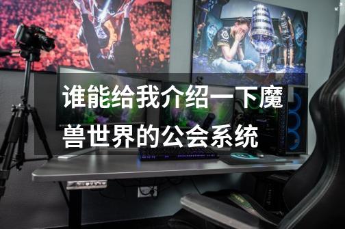 谁能给我介绍一下魔兽世界的公会系统-第1张-游戏信息-龙启网