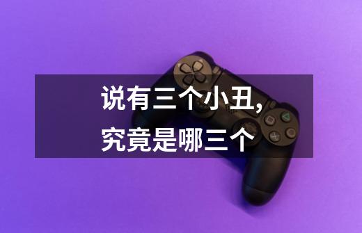 说有三个小丑,究竟是哪三个-第1张-游戏信息-龙启网