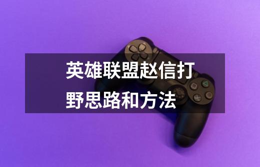 英雄联盟赵信打野思路和方法-第1张-游戏信息-龙启网
