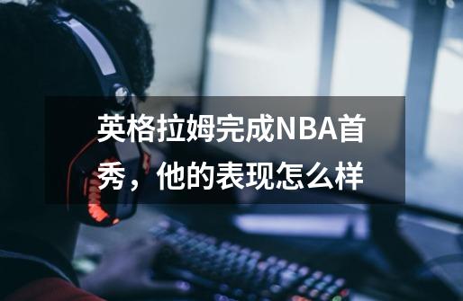 英格拉姆完成NBA首秀,他的表现怎么样-第1张-游戏信息-龙启网