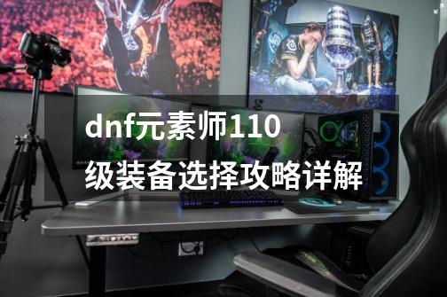 dnf元素师110级装备选择攻略详解-第1张-游戏信息-龙启网
