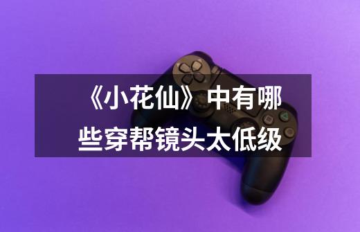 《小花仙》中有哪些穿帮镜头太低级-第1张-游戏信息-龙启网