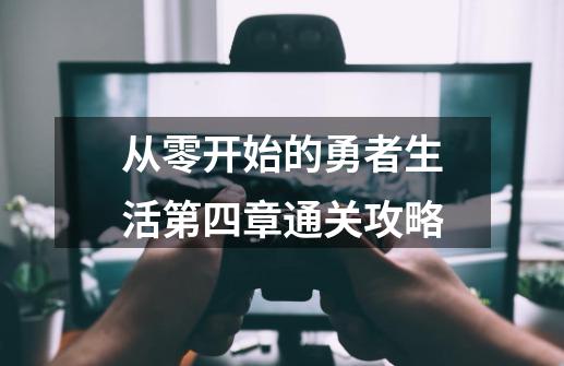 从零开始的勇者生活第四章通关攻略-第1张-游戏信息-龙启网